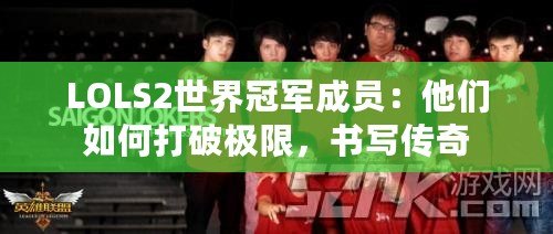 LOLS2世界冠軍成員：他們如何打破極限，書寫傳奇
