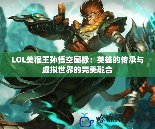 LOL美猴王孫悟空圖標(biāo)：英雄的傳承與虛擬世界的完美融合