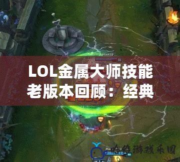 LOL金屬大師技能老版本回顧：經典技能魅力再現！