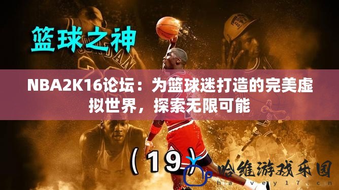NBA2K16論壇：為籃球迷打造的完美虛擬世界，探索無限可能