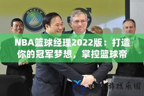 NBA籃球經理2022版：打造你的冠軍夢想，掌控籃球帝國
