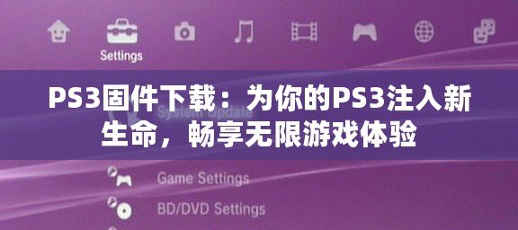 PS3固件下載：為你的PS3注入新生命，暢享無限游戲體驗(yàn)