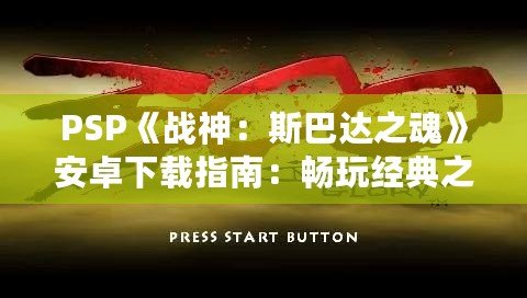 PSP《戰(zhàn)神：斯巴達(dá)之魂》安卓下載指南：暢玩經(jīng)典之作
