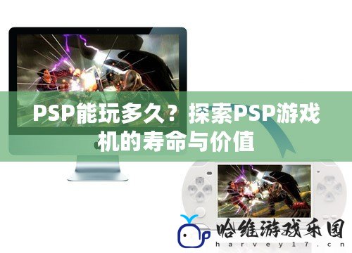 PSP能玩多久？探索PSP游戲機的壽命與價值