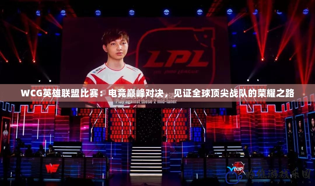 WCG英雄聯(lián)盟比賽：電競(jìng)巔峰對(duì)決，見(jiàn)證全球頂尖戰(zhàn)隊(duì)的榮耀之路