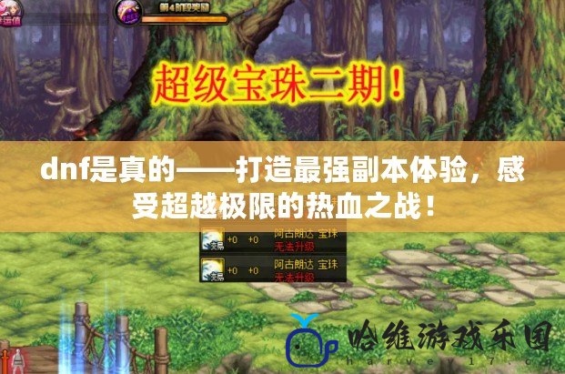 dnf是真的——打造最強副本體驗，感受超越極限的熱血之戰！