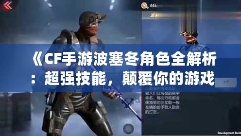 《CF手游波塞冬角色全解析：超強技能，顛覆你的游戲體驗》