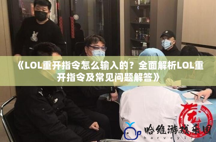 《LOL重開指令怎么輸入的？全面解析LOL重開指令及常見問題解答》