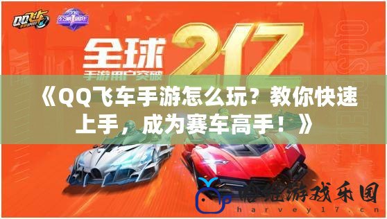 《QQ飛車手游怎么玩？教你快速上手，成為賽車高手！》