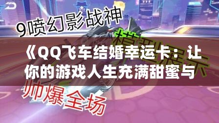 《QQ飛車結婚幸運卡：讓你的游戲人生充滿甜蜜與幸運！》