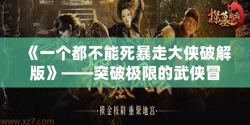 《一個都不能死暴走大俠破解版》——突破極限的武俠冒險，感受無限快感