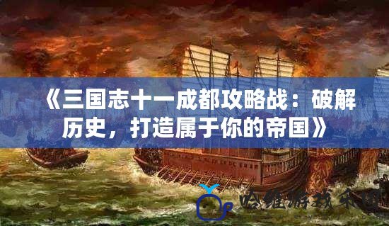 《三國(guó)志十一成都攻略戰(zhàn)：破解歷史，打造屬于你的帝國(guó)》