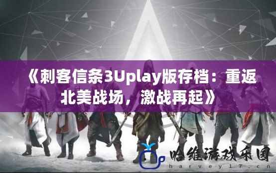 《刺客信條3Uplay版存檔：重返北美戰(zhàn)場，激戰(zhàn)再起》