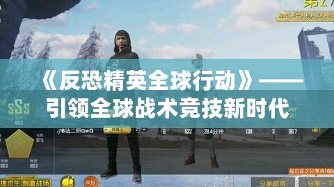 《反恐精英全球行動(dòng)》——引領(lǐng)全球戰(zhàn)術(shù)競(jìng)技新時(shí)代