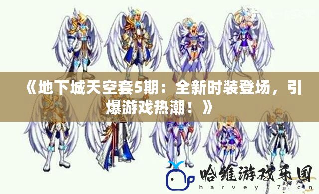 《地下城天空套5期：全新時裝登場，引爆游戲熱潮！》