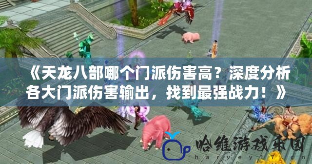 《天龍八部哪個門派傷害高？深度分析各大門派傷害輸出，找到最強(qiáng)戰(zhàn)力！》