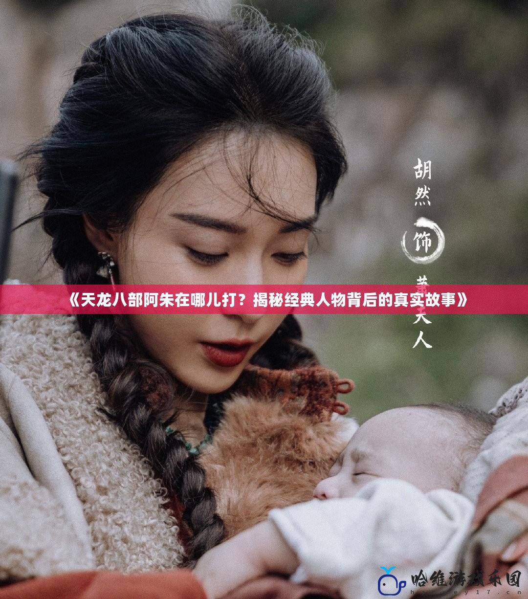《天龍八部阿朱在哪兒打？揭秘經(jīng)典人物背后的真實(shí)故事》