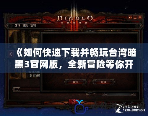 《如何快速下載并暢玩臺灣暗黑3官網(wǎng)版，全新冒險等你開啟》