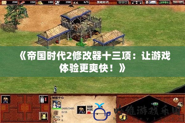 《帝國時代2修改器十三項(xiàng)：讓游戲體驗(yàn)更爽快！》