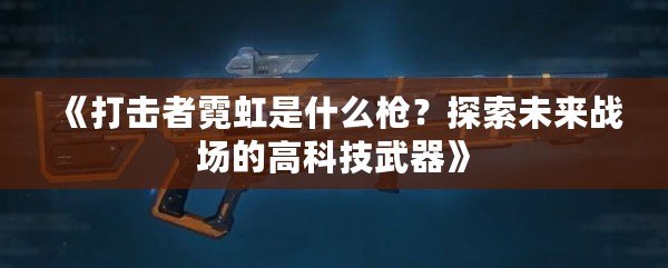 《打擊者霓虹是什么槍？探索未來戰場的高科技武器》