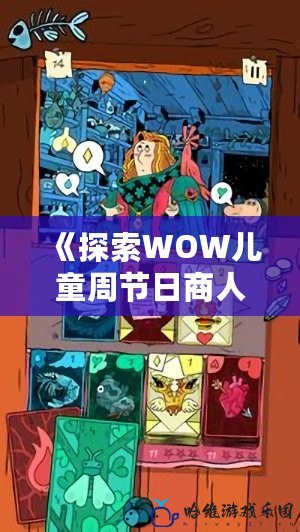 《探索WOW兒童周節(jié)日商人：為孩子們帶來無限驚喜的節(jié)日魔法》
