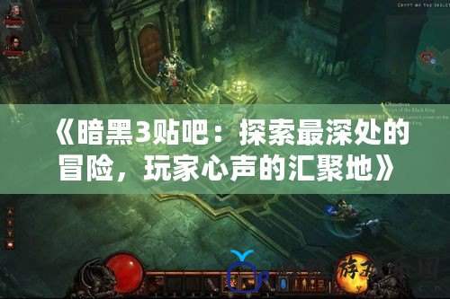 《暗黑3貼吧：探索最深處的冒險，玩家心聲的匯聚地》