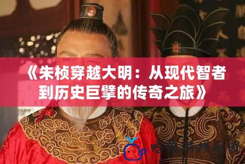 《朱楨穿越大明：從現代智者到歷史巨擘的傳奇之旅》