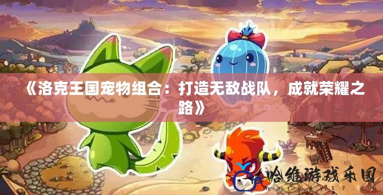 《洛克王國寵物組合：打造無敵戰隊，成就榮耀之路》