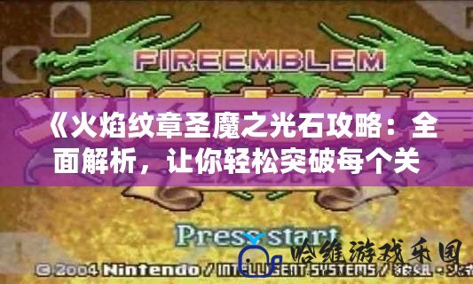《火焰紋章圣魔之光石攻略：全面解析，讓你輕松突破每個關(guān)卡！》