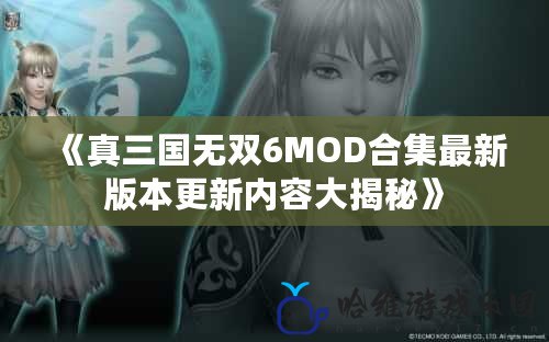 《真三國無雙6MOD合集最新版本更新內容大揭秘》