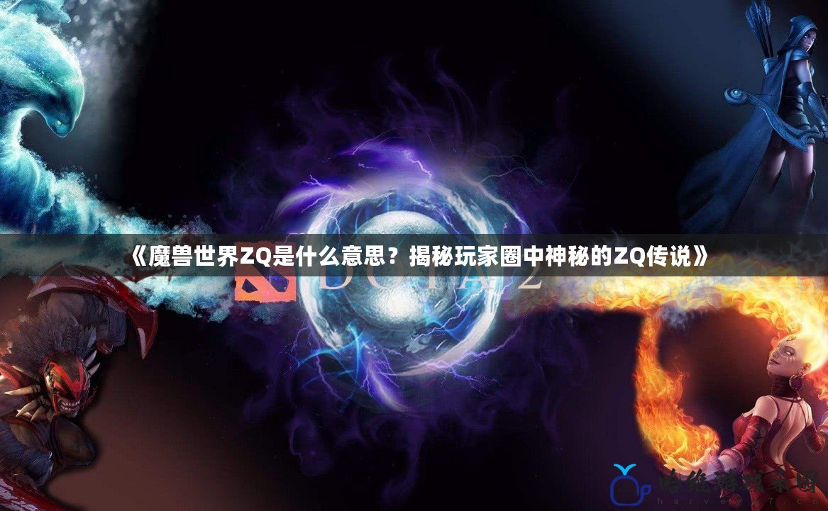 《魔獸世界ZQ是什么意思？揭秘玩家圈中神秘的ZQ傳說(shuō)》