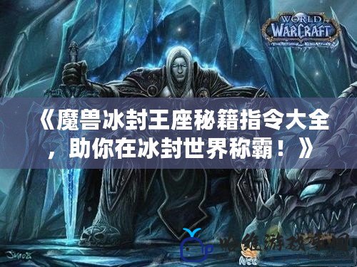 《魔獸冰封王座秘籍指令大全，助你在冰封世界稱(chēng)霸！》