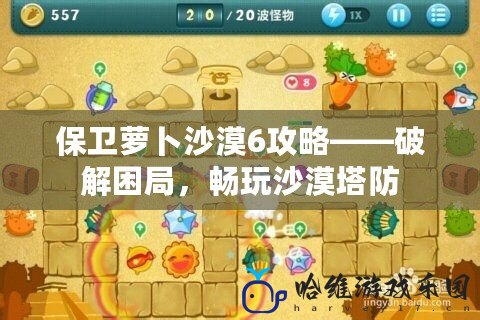 保衛(wèi)蘿卜沙漠6攻略——破解困局，暢玩沙漠塔防