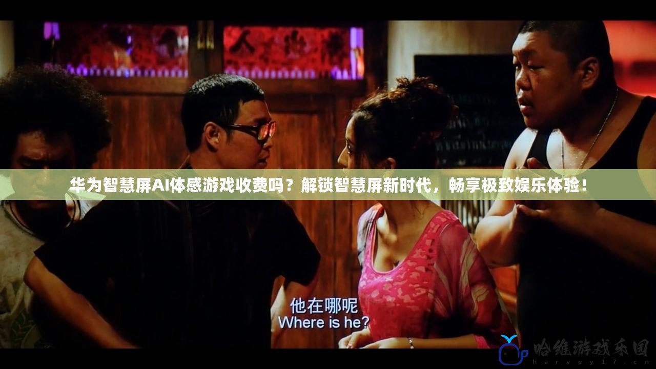 華為智慧屏AI體感游戲收費嗎？解鎖智慧屏新時代，暢享極致娛樂體驗！
