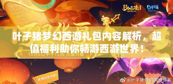 葉子豬夢幻西游禮包內容解析，超值福利助你暢游西游世界！