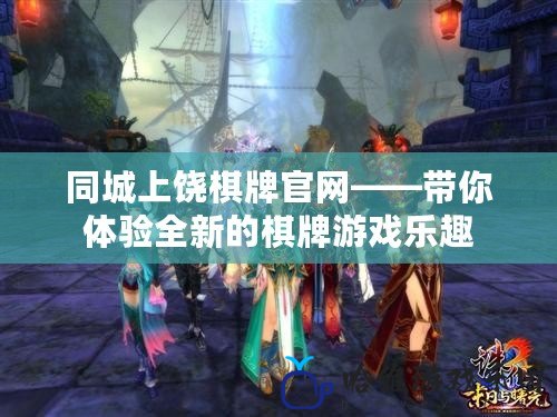同城上饒棋牌官網——帶你體驗全新的棋牌游戲樂趣