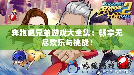 奔跑吧兄弟游戲大全集：暢享無盡歡樂與挑戰(zhàn)！
