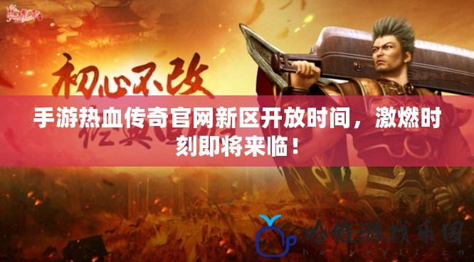 手游熱血傳奇官網新區開放時間，激燃時刻即將來臨！