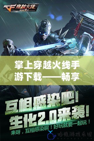 掌上穿越火線手游下載——暢享指尖激戰，體驗不一樣的射擊樂趣