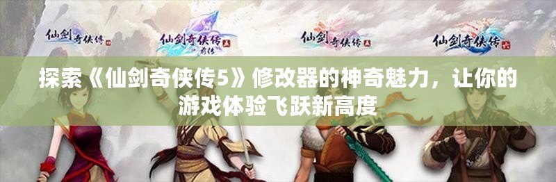 探索《仙劍奇俠傳5》修改器的神奇魅力，讓你的游戲體驗飛躍新高度