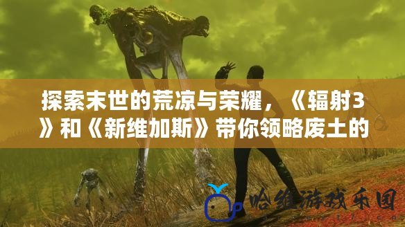 探索末世的荒涼與榮耀，《輻射3》和《新維加斯》帶你領略廢土的傳奇