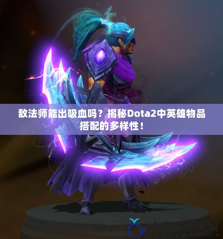 敵法師能出吸血嗎？揭秘Dota2中英雄物品搭配的多樣性！