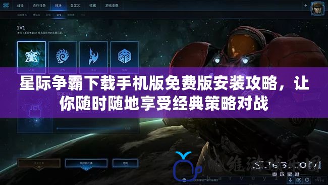 星際爭霸下載手機版免費版安裝攻略，讓你隨時隨地享受經(jīng)典策略對戰(zhàn)