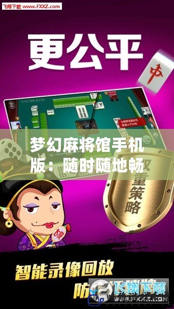 夢幻麻將館手機(jī)版：隨時(shí)隨地暢享麻將樂趣，體驗(yàn)不一樣的游戲世界！