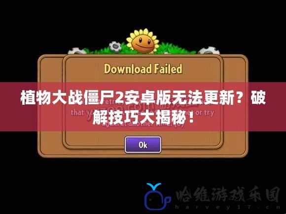 植物大戰僵尸2安卓版無法更新？破解技巧大揭秘！