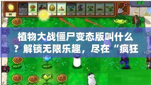 植物大戰僵尸變態版叫什么？解鎖無限樂趣，盡在“瘋狂植物”！