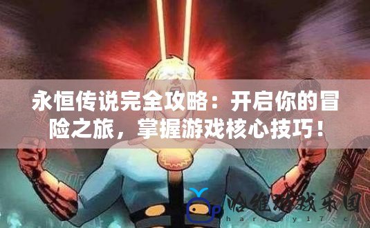 永恒傳說完全攻略：開啟你的冒險之旅，掌握游戲核心技巧！