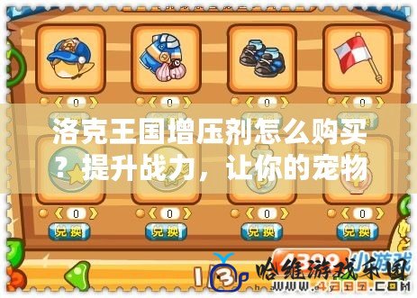 洛克王國增壓劑怎么購買？提升戰力，讓你的寵物更強大！