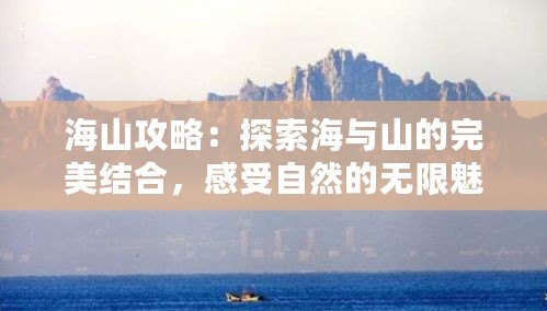海山攻略：探索海與山的完美結合，感受自然的無限魅力