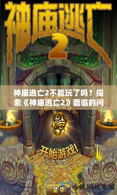 神廟逃亡2不能玩了嗎？探索《神廟逃亡2》面臨的問題及解決方案